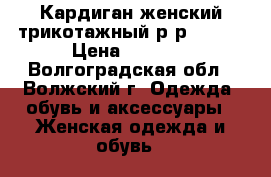 Кардиган женский трикотажный р-р 58-60 › Цена ­ 1 000 - Волгоградская обл., Волжский г. Одежда, обувь и аксессуары » Женская одежда и обувь   